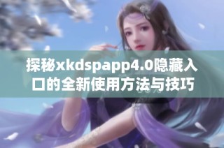 探秘xkdspapp4.0隐藏入口的全新使用方法与技巧