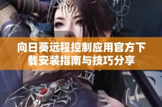 向日葵远程控制应用官方下载安装指南与技巧分享