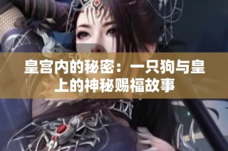 皇宫内的秘密：一只狗与皇上的神秘赐福故事