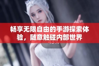 畅享无限自由的手游探索体验，随意触碰内部世界