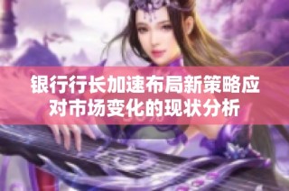银行行长加速布局新策略应对市场变化的现状分析