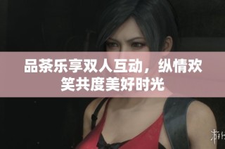 品茶乐享双人互动，纵情欢笑共度美好时光