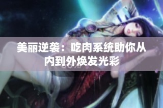 美丽逆袭：吃肉系统助你从内到外焕发光彩