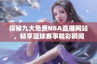 探秘九大免费NBA直播网站，畅享篮球赛事精彩瞬间