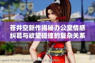 苍井空新作揭秘办公室情感纠葛与欲望碰撞的复杂关系