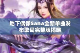 地下偶像Sana全新单曲发布歌词完整版揭晓