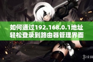 如何通过192.168.0.1地址轻松登录到路由器管理界面