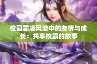 校园霸凌风波中的友情与成长：共享校霸的故事