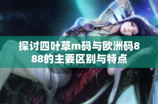 探讨四叶草m码与欧洲码888的主要区别与特点
