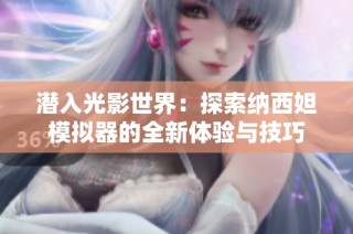 潜入光影世界：探索纳西妲模拟器的全新体验与技巧