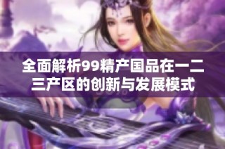 全面解析99精产国品在一二三产区的创新与发展模式