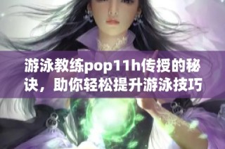游泳教练pop11h传授的秘诀，助你轻松提升游泳技巧