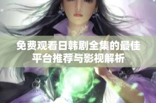 免费观看日韩剧全集的最佳平台推荐与影视解析