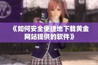 《如何安全便捷地下载黄金网站提供的软件》