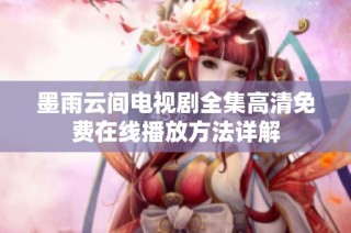 墨雨云间电视剧全集高清免费在线播放方法详解