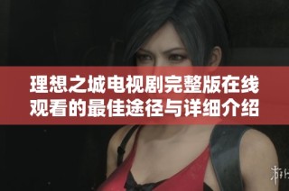理想之城电视剧完整版在线观看的最佳途径与详细介绍