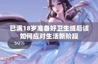 已满18岁准备好卫生纸后该如何应对生活新阶段