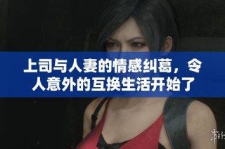 上司与人妻的情感纠葛，令人意外的互换生活开始了