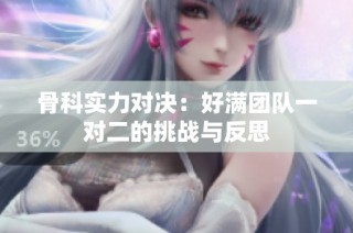 骨科实力对决：好满团队一对二的挑战与反思