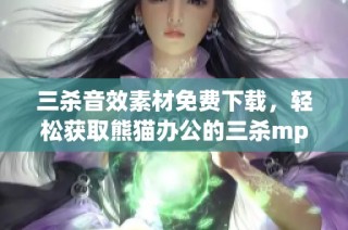 三杀音效素材免费下载，轻松获取熊猫办公的三杀mp3音效
