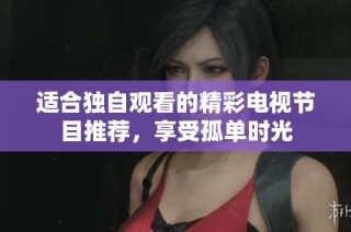 适合独自观看的精彩电视节目推荐，享受孤单时光