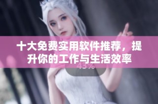 十大免费实用软件推荐，提升你的工作与生活效率