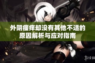 外阴瘙痒却没有其他不适的原因解析与应对指南