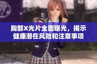 胸部X光片全面曝光，揭示健康潜在风险和注意事项
