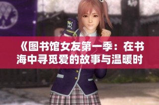 《图书馆女友第一季：在书海中寻觅爱的故事与温暖时光》