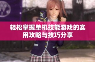 轻松掌握单机技能游戏的实用攻略与技巧分享