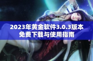 2023年黄金软件3.0.3版本免费下载与使用指南