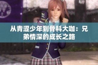 从青涩少年到骨科大咖：兄弟情深的成长之路
