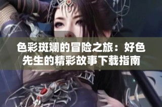 色彩斑斓的冒险之旅：好色先生的精彩故事下载指南