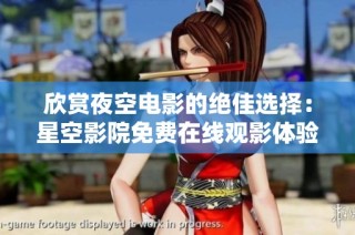欣赏夜空电影的绝佳选择：星空影院免费在线观影体验