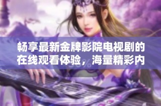 畅享最新金牌影院电视剧的在线观看体验，海量精彩内容等你来发掘