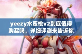 yeezy水蜜桃v2到底值得购买吗，详细评测来告诉你