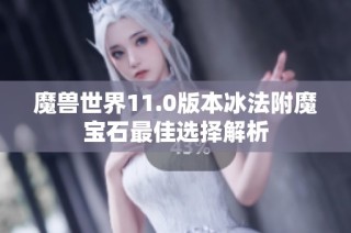 魔兽世界11.0版本冰法附魔宝石最佳选择解析