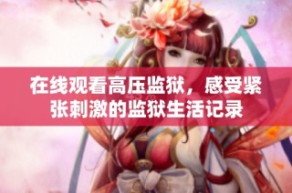 在线观看高压监狱，感受紧张刺激的监狱生活记录