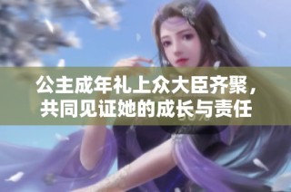 公主成年礼上众大臣齐聚，共同见证她的成长与责任
