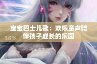 宝宝巴士儿歌：欢乐童声陪伴孩子成长的乐园