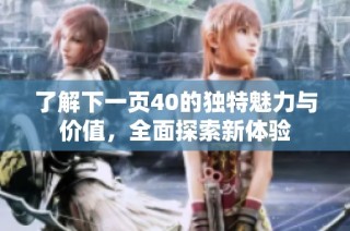 了解下一页40的独特魅力与价值，全面探索新体验