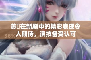 苏玥在新剧中的精彩表现令人期待，演技备受认可