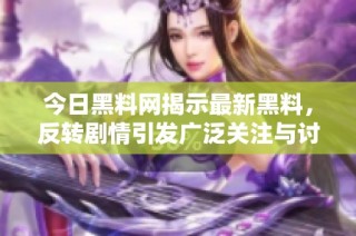 今日黑料网揭示最新黑料，反转剧情引发广泛关注与讨论