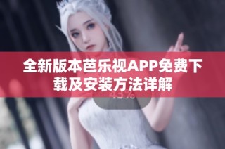全新版本芭乐视APP免费下载及安装方法详解