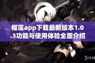 榴莲app下载最新版本1.0.3功能与使用体验全面介绍