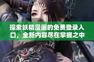 探索妖精漫画的免费登录入口，全新内容尽在掌握之中