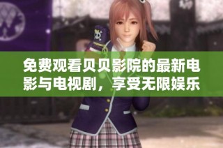 免费观看贝贝影院的最新电影与电视剧，享受无限娱乐体验