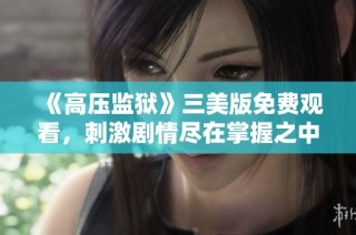 《高压监狱》三美版免费观看，刺激剧情尽在掌握之中