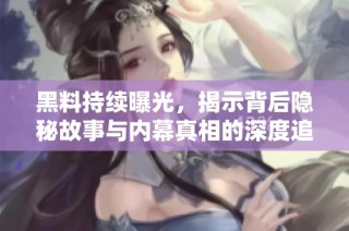黑料持续曝光，揭示背后隐秘故事与内幕真相的深度追踪