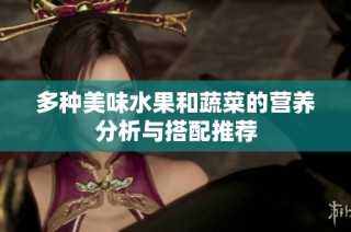 多种美味水果和蔬菜的营养分析与搭配推荐
